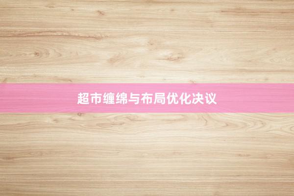 超市缠绵与布局优化决议