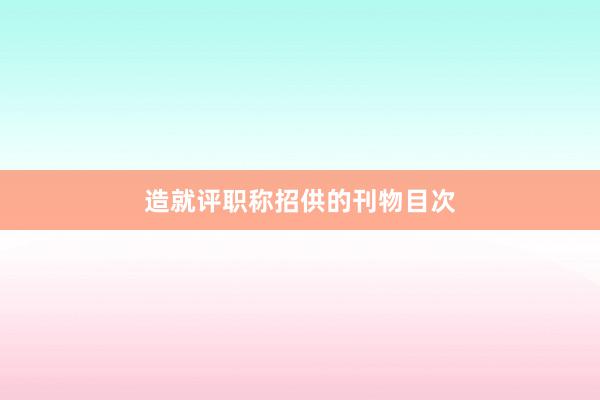 造就评职称招供的刊物目次