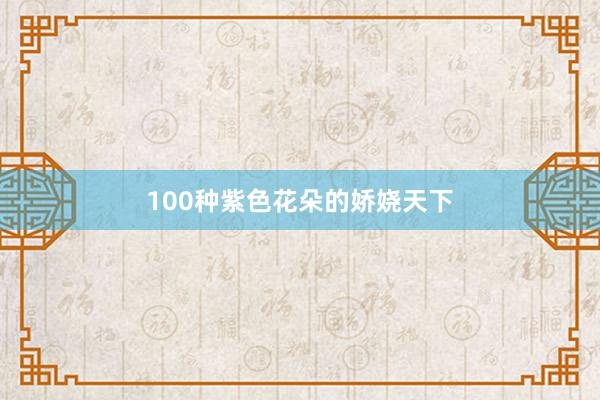 100种紫色花朵的娇娆天下