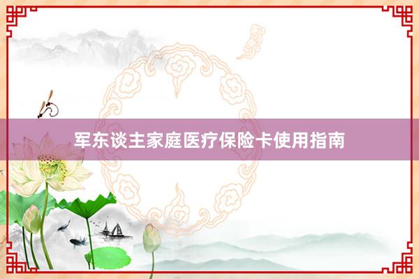 军东谈主家庭医疗保险卡使用指南