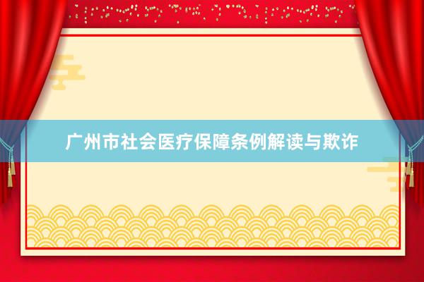 广州市社会医疗保障条例解读与欺诈