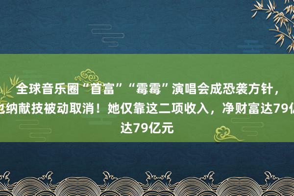 全球音乐圈“首富”“霉霉”演唱会成恐袭方针，维也纳献技被动取消！她仅靠这二项收入，净财富达79亿元