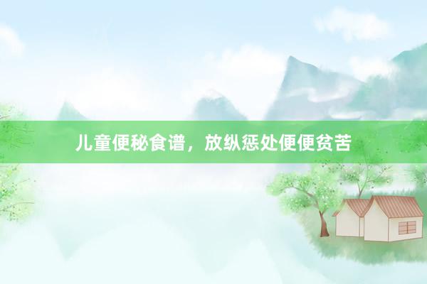 儿童便秘食谱，放纵惩处便便贫苦