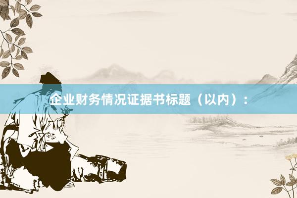 企业财务情况证据书标题(以内):